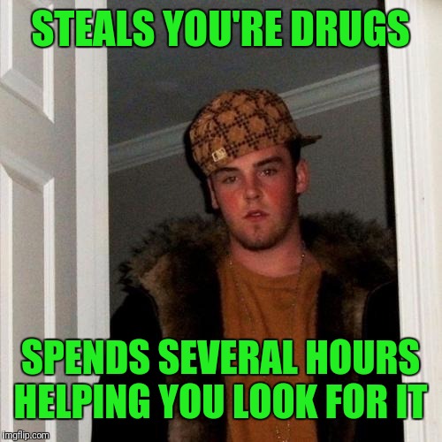 Scumbag Steve Meme | STEALS YOU'RE DRUGS; SPENDS SEVERAL HOURS HELPING YOU LOOK FOR IT | image tagged in memes,scumbag steve | made w/ Imgflip meme maker