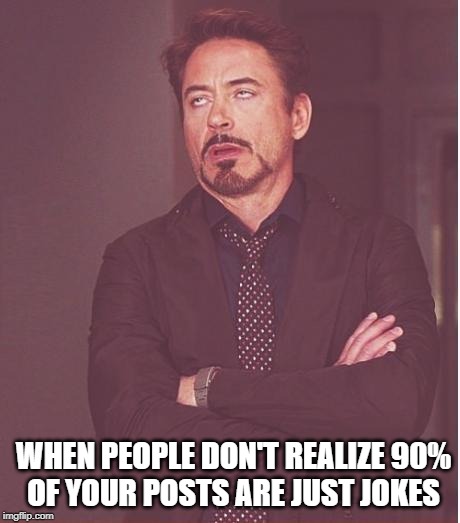 Face You Make Robert Downey Jr Meme | WHEN PEOPLE DON'T REALIZE 90%
 OF YOUR POSTS ARE JUST JOKES | image tagged in memes,face you make robert downey jr | made w/ Imgflip meme maker