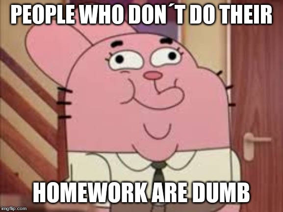 PEOPLE WHO DON´T DO THEIR HOMEWORK ARE DUMB | made w/ Imgflip meme maker