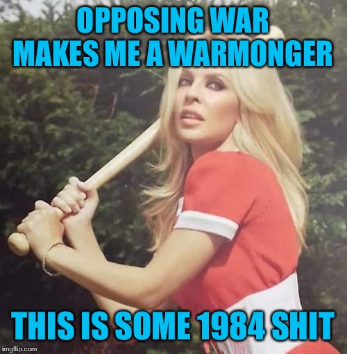 Somehow I’m the warmonger for worrying about WWIII like everyone else in the universe right now. | OPPOSING WAR MAKES ME A WARMONGER; THIS IS SOME 1984 SHIT | image tagged in kylie baseball,wars,iran,wwiii,politics lol,trump | made w/ Imgflip meme maker
