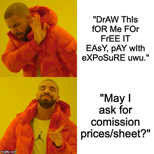 Drake Hotline Bling Meme | "DrAW ThIs fOR Me FOr FrEE IT EAsY, pAY wIth eXPoSuRE uwu."; "May I ask for comission prices/sheet?" | image tagged in memes,drake hotline bling | made w/ Imgflip meme maker