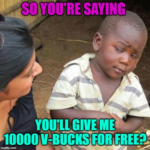 Third World Skeptical Kid | SO YOU'RE SAYING; YOU'LL GIVE ME 10000 V-BUCKS FOR FREE? | image tagged in memes,third world skeptical kid | made w/ Imgflip meme maker