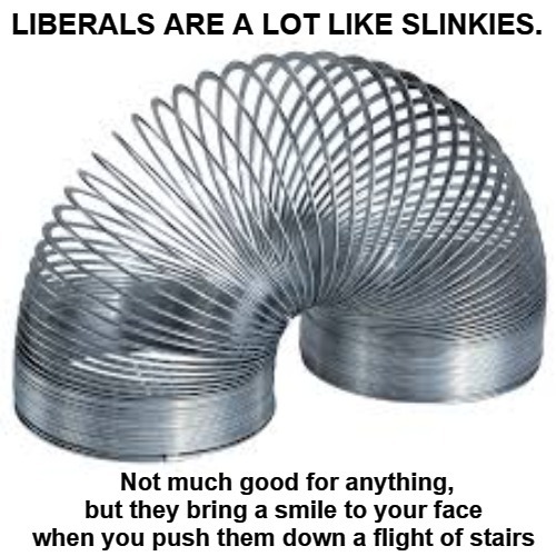 Liberals are a lot like Slinkies | image tagged in slinky,crying democrats,sjw triggered,triggered liberal,triggered feminist,liberals | made w/ Imgflip meme maker