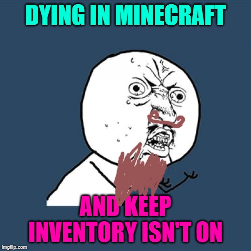 Y U No | DYING IN MINECRAFT; AND KEEP INVENTORY ISN'T ON | image tagged in memes,y u no | made w/ Imgflip meme maker