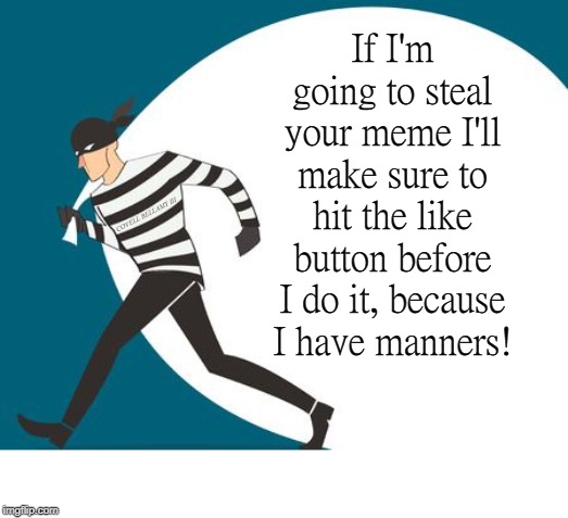 Stealing Meme Manners | If I'm going to steal your meme I'll make sure to hit the like button before I do it, because I have manners! COVELL BELLAMY III | image tagged in stealing meme manners | made w/ Imgflip meme maker