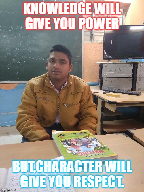 Abhishek kumar singh | KNOWLEDGE WILL
GIVE YOU POWER; BUT,CHARACTER WILL
GIVE YOU RESPECT. | image tagged in abhishek kumar singh | made w/ Imgflip meme maker