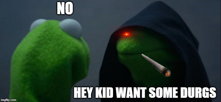 Evil Kermit Meme | NO; HEY KID WANT SOME DURGS | image tagged in memes,evil kermit | made w/ Imgflip meme maker