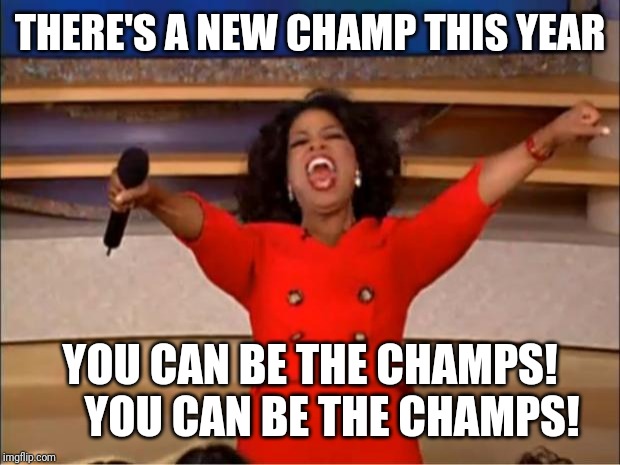 Oprah You Get A | THERE'S A NEW CHAMP THIS YEAR; YOU CAN BE THE CHAMPS!      YOU CAN BE THE CHAMPS! | image tagged in memes,oprah you get a | made w/ Imgflip meme maker