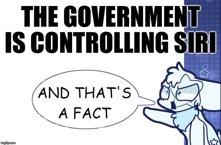 ...And that’s a fact! |  THE GOVERNMENT IS CONTROLLING SIRI | image tagged in and thats a fact | made w/ Imgflip meme maker