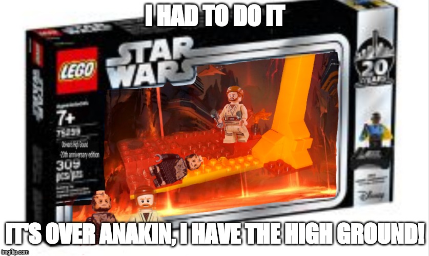 Obi-wan's High Ground | I HAD TO DO IT; IT'S OVER ANAKIN, I HAVE THE HIGH GROUND! | image tagged in obi-wan's high ground | made w/ Imgflip meme maker