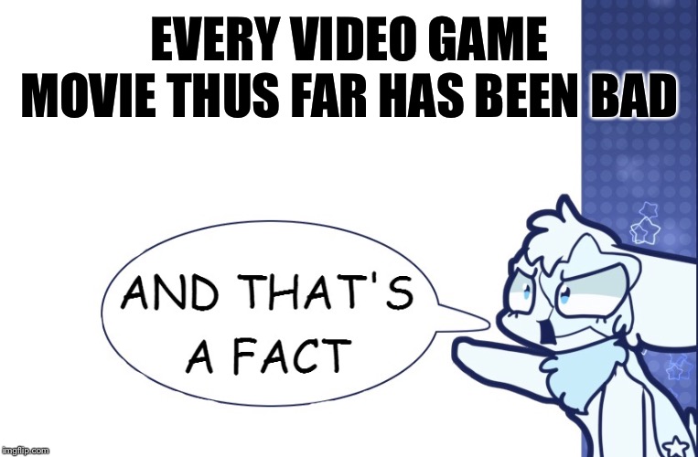 ...And that’s a fact! | EVERY VIDEO GAME MOVIE THUS FAR HAS BEEN BAD | image tagged in and thats a fact | made w/ Imgflip meme maker
