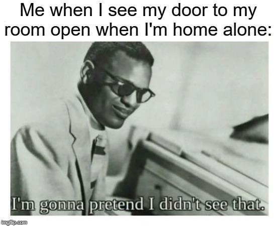 But I'm used to it now. | Me when I see my door to my room open when I'm home alone: | image tagged in i'm gonna pretend i didn't see that,ghosts,doors,home alone,open door | made w/ Imgflip meme maker