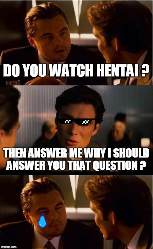 Inception | DO YOU WATCH HENTAI ? THEN ANSWER ME WHY I SHOULD ANSWER YOU THAT QUESTION ? | image tagged in memes,inception,bruh | made w/ Imgflip meme maker