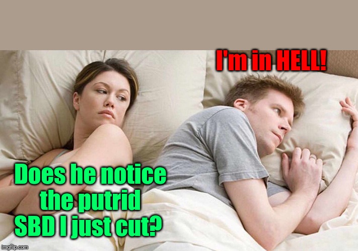 I Bet He's Thinking About Other Women | I'm in HELL! Does he notice the putrid SBD I just cut? | image tagged in i bet he's thinking about other women | made w/ Imgflip meme maker