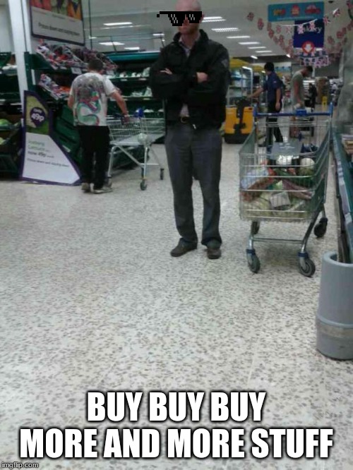 Angry Shopper  | BUY BUY BUY MORE AND MORE STUFF | image tagged in angry shopper | made w/ Imgflip meme maker