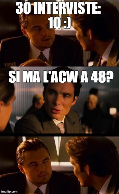 Inception Meme | 30 INTERVISTE: 10 :) SI MA L'ACW A 48? | image tagged in memes,inception | made w/ Imgflip meme maker