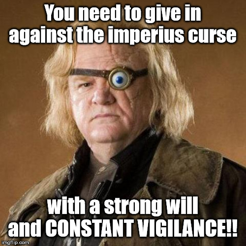 Mad Eye Moody | You need to give in against the imperius curse with a strong will and CONSTANT VIGILANCE!! | image tagged in mad eye moody | made w/ Imgflip meme maker