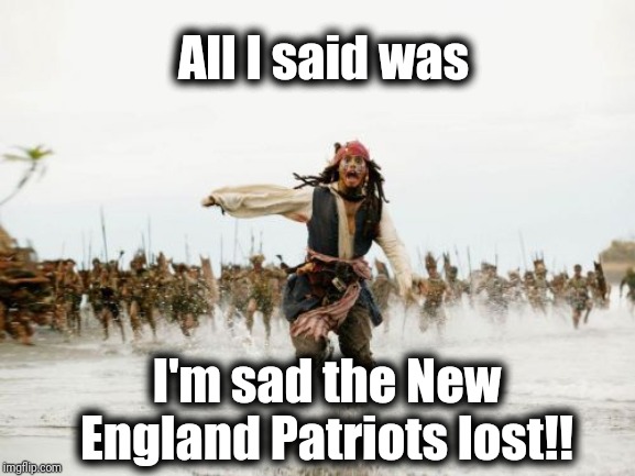 I never knew there were so many Patriots haters out there! | All I said was; I'm sad the New England Patriots lost!! | image tagged in memes,jack sparrow being chased | made w/ Imgflip meme maker