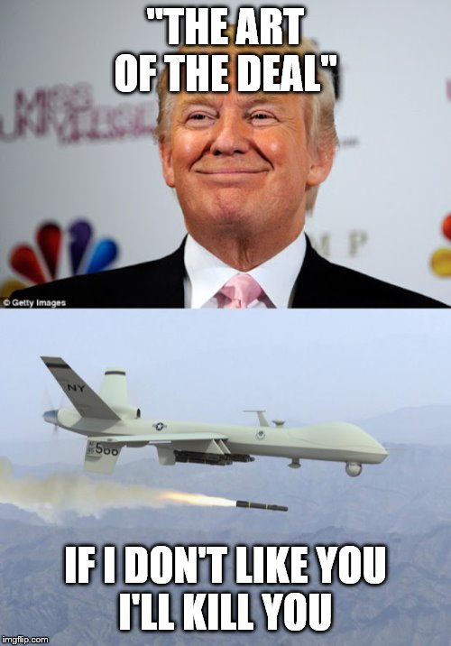 "THE ART OF THE DEAL"; IF I DON'T LIKE YOU
I'LL KILL YOU | image tagged in drone,donald trump approves | made w/ Imgflip meme maker