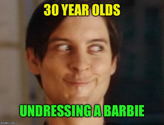 Spiderman Peter Parker Meme | 30 YEAR OLDS UNDRESSING A BARBIE | image tagged in memes,spiderman peter parker | made w/ Imgflip meme maker