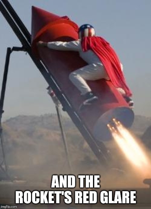 Big red rocket | AND THE ROCKET'S RED GLARE | image tagged in big red rocket | made w/ Imgflip meme maker