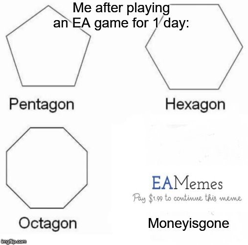 Moneyisgone | Me after playing an EA game for 1 day:; Moneyisgone | image tagged in memes,pentagon hexagon octagon,ea games,money,expensive | made w/ Imgflip meme maker