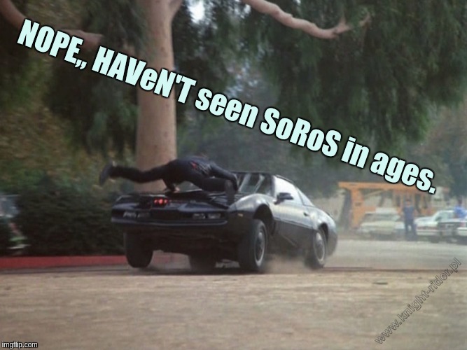 NOPE,, HAVeN'T seen SoRoS in ages. | image tagged in george soros | made w/ Imgflip meme maker