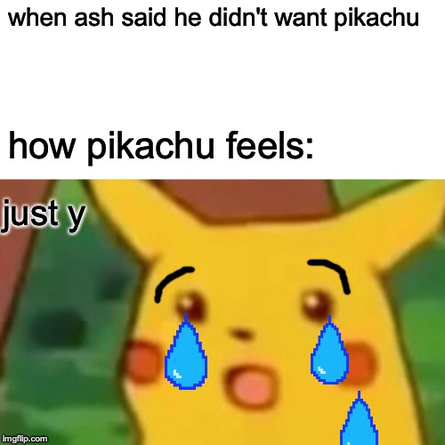 Surprised Pikachu Meme | when ash said he didn't want pikachu; how pikachu feels:; just y | image tagged in memes,surprised pikachu | made w/ Imgflip meme maker