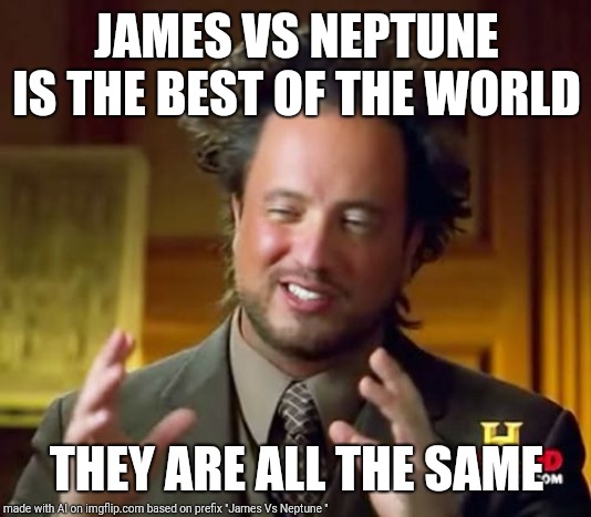 Ancient Aliens Meme | JAMES VS NEPTUNE IS THE BEST OF THE WORLD; THEY ARE ALL THE SAME | image tagged in memes,ancient aliens | made w/ Imgflip meme maker