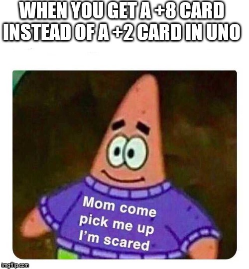 Patrick Mom come pick me up I'm scared | WHEN YOU GET A +8 CARD INSTEAD OF A +2 CARD IN UNO | image tagged in patrick mom come pick me up i'm scared | made w/ Imgflip meme maker