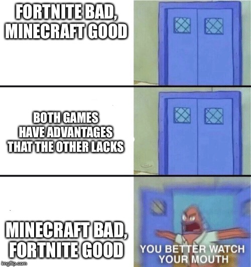 You better watch your mouth | FORTNITE BAD, MINECRAFT GOOD; BOTH GAMES HAVE ADVANTAGES THAT THE OTHER LACKS; MINECRAFT BAD, FORTNITE GOOD | image tagged in you better watch your mouth | made w/ Imgflip meme maker