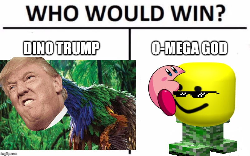 Who do you think would win? | DINO TRUMP; O-MEGA GOD | image tagged in lmao | made w/ Imgflip meme maker