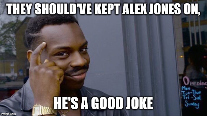 Roll Safe Think About It Meme | THEY SHOULD'VE KEPT ALEX JONES ON, HE'S A GOOD JOKE | image tagged in memes,roll safe think about it | made w/ Imgflip meme maker