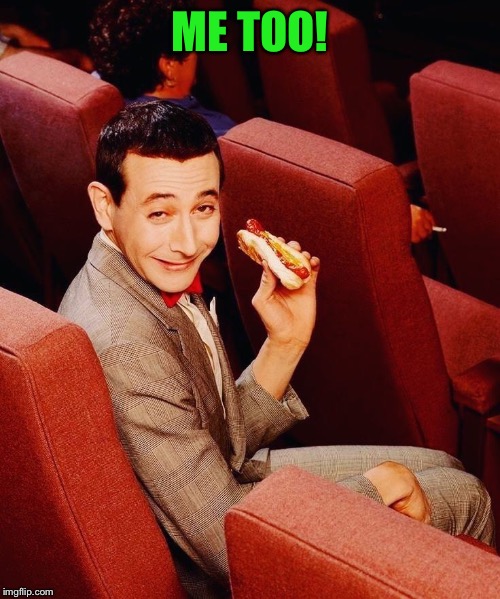 Peewee in theater | ME TOO! | image tagged in peewee in theater | made w/ Imgflip meme maker