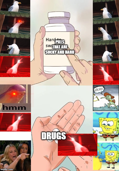 Hard To Swallow Pills | PILLS THAT ARE SUCKY AND HARD; DRUGS | image tagged in memes,hard to swallow pills | made w/ Imgflip meme maker