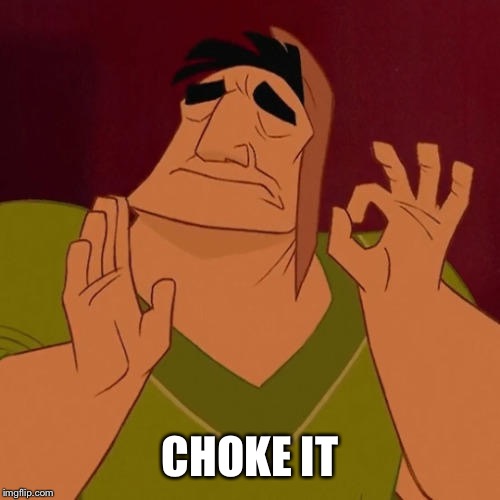 When X just right | CHOKE IT | image tagged in when x just right | made w/ Imgflip meme maker
