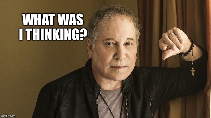 Paul Simon | WHAT WAS I THINKING? | image tagged in paul simon | made w/ Imgflip meme maker