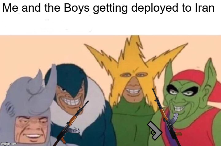 Me And The Boys | Me and the Boys getting deployed to Iran | image tagged in memes,me and the boys | made w/ Imgflip meme maker