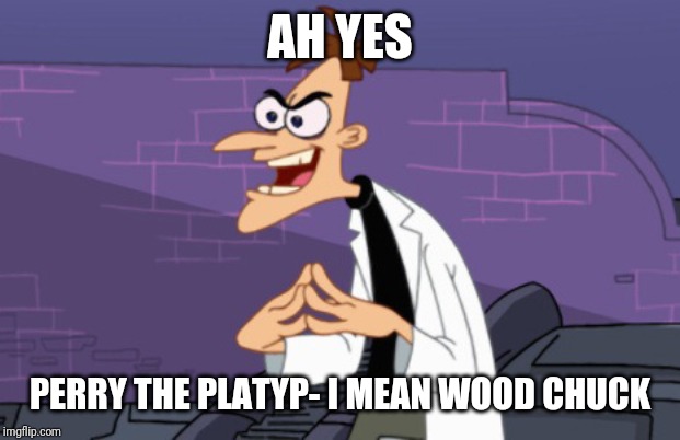 Doofenshmirtz | AH YES PERRY THE PLATYP- I MEAN WOOD CHUCK | image tagged in doofenshmirtz | made w/ Imgflip meme maker