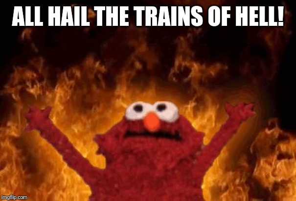 elmo maligno | ALL HAIL THE TRAINS OF HELL! | image tagged in elmo maligno | made w/ Imgflip meme maker