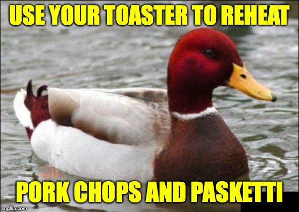 Clean up is a breeze if you just leave it for the next person  ( : | USE YOUR TOASTER TO REHEAT; PORK CHOPS AND PASKETTI | image tagged in memes,malicious advice mallard,cooking tips | made w/ Imgflip meme maker