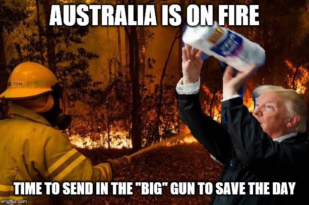 Trump Saves The Day | AUSTRALIA IS ON FIRE; TIME TO SEND IN THE "BIG" GUN TO SAVE THE DAY | image tagged in trump saves the day | made w/ Imgflip meme maker