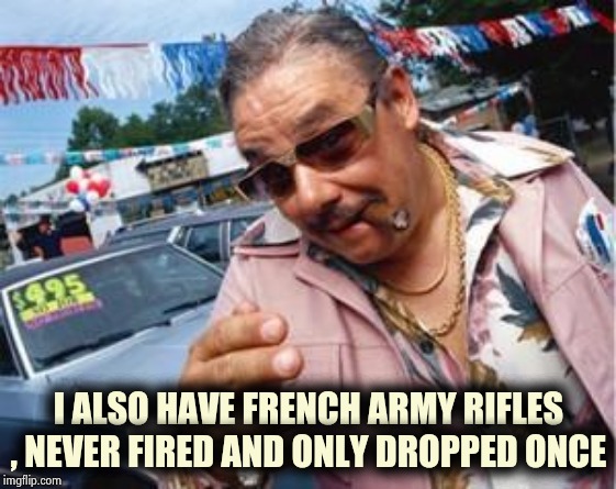 used car salesman | I ALSO HAVE FRENCH ARMY RIFLES , NEVER FIRED AND ONLY DROPPED ONCE | image tagged in used car salesman | made w/ Imgflip meme maker