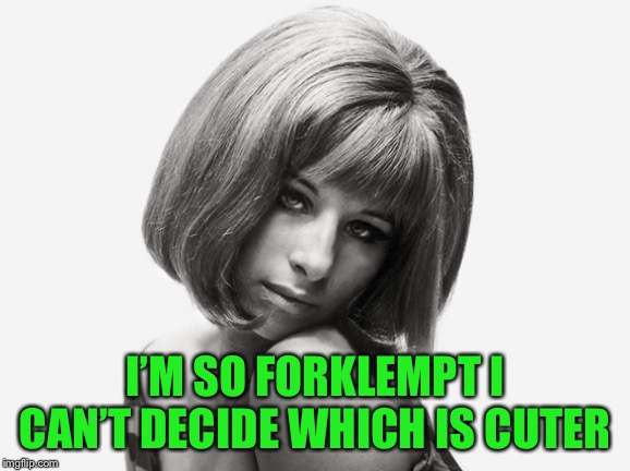 I’M SO FORKLEMPT I CAN’T DECIDE WHICH IS CUTER | made w/ Imgflip meme maker