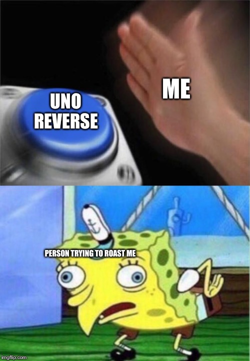 ME; UNO REVERSE; PERSON TRYING TO ROAST ME | image tagged in memes,mocking spongebob,blank nut button | made w/ Imgflip meme maker
