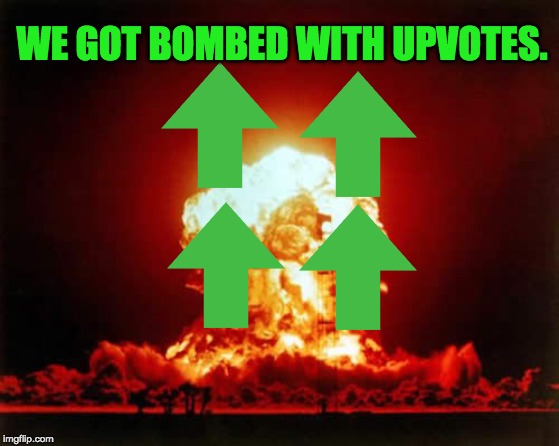 Nuclear Explosion Meme | WE GOT BOMBED WITH UPVOTES. | image tagged in memes,nuclear explosion | made w/ Imgflip meme maker