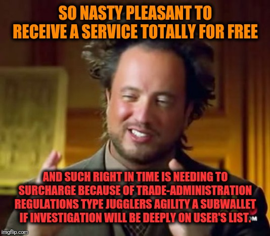 -For all download torrents is presenting. | SO NASTY PLEASANT TO RECEIVE A SERVICE TOTALLY FOR FREE; AND SUCH RIGHT IN TIME IS NEEDING TO SURCHARGE BECAUSE OF TRADE-ADMINISTRATION REGULATIONS TYPE JUGGLERS AGILITY A SUBWALLET IF INVESTIGATION WILL BE DEEPLY ON USER'S LIST. | image tagged in memes,ancient aliens,why me,public service announcement,customer service,empty wallet | made w/ Imgflip meme maker