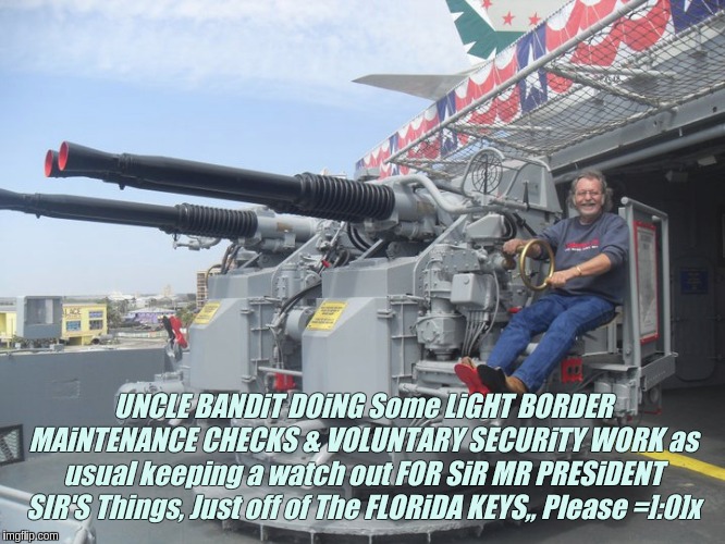 UNCLE BANDiT DOiNG Some LiGHT BORDER MAiNTENANCE CHECKS & VOLUNTARY SECURiTY WORK as usual keeping a watch out FOR SiR MR PRESiDENT SIR'S Things, Just off of The FLORiDA KEYS,, Please =]:0]x | image tagged in the great awakening,qanon,x x everywhere,uncle sam,i love you,smokey and the bandit | made w/ Imgflip meme maker