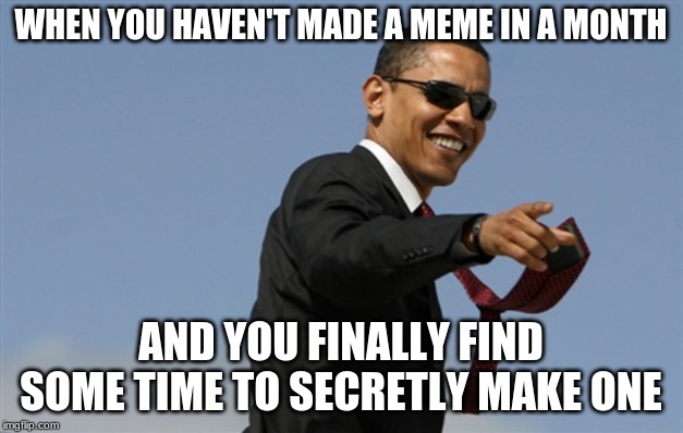Cool Obama | WHEN YOU HAVEN'T MADE A MEME IN A MONTH; AND YOU FINALLY FIND SOME TIME TO SECRETLY MAKE ONE | image tagged in memes,cool obama | made w/ Imgflip meme maker