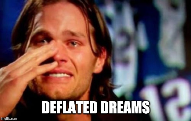 crying tom brady | DEFLATED DREAMS | image tagged in crying tom brady | made w/ Imgflip meme maker